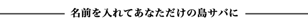 名前を入れてあなただけの島サバに
